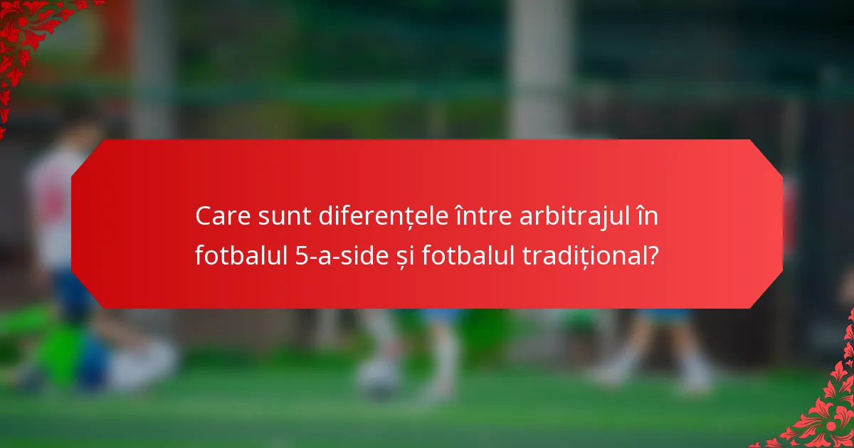 Care sunt diferențele între arbitrajul în fotbalul 5-a-side și fotbalul tradițional?