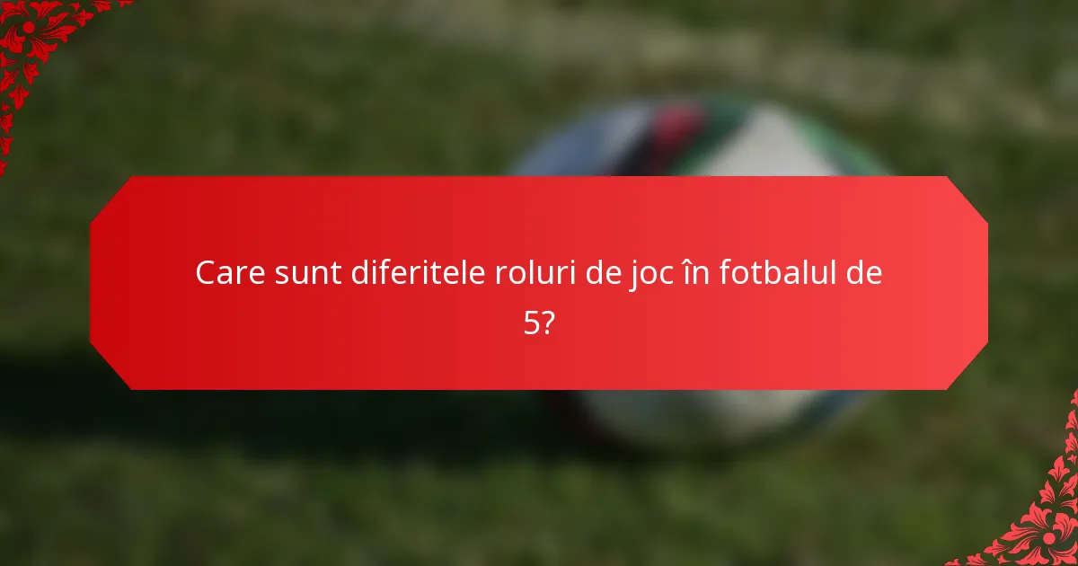 Care sunt diferitele roluri de joc în fotbalul de 5?