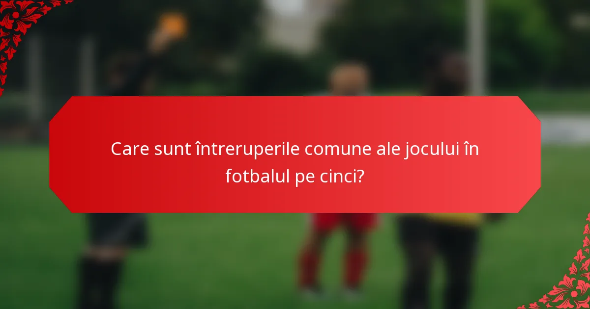 Care sunt întreruperile comune ale jocului în fotbalul pe cinci?