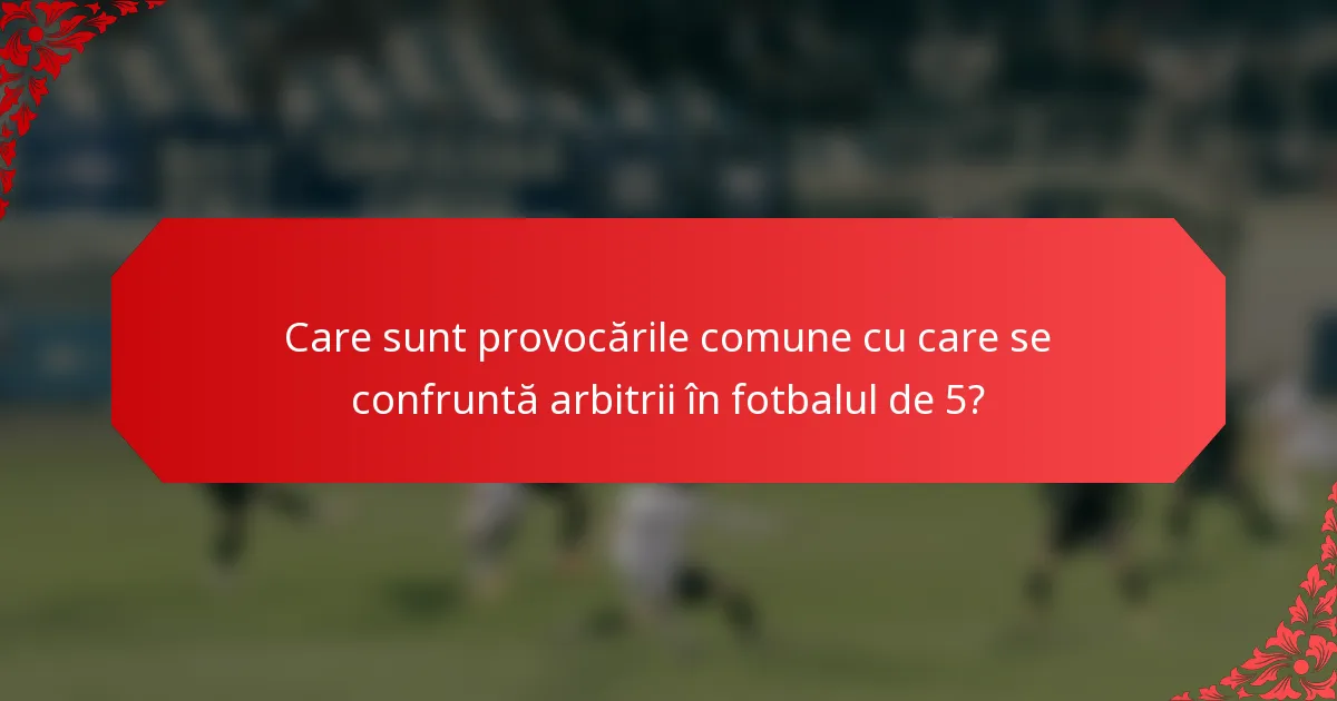 Care sunt provocările comune cu care se confruntă arbitrii în fotbalul de 5?
