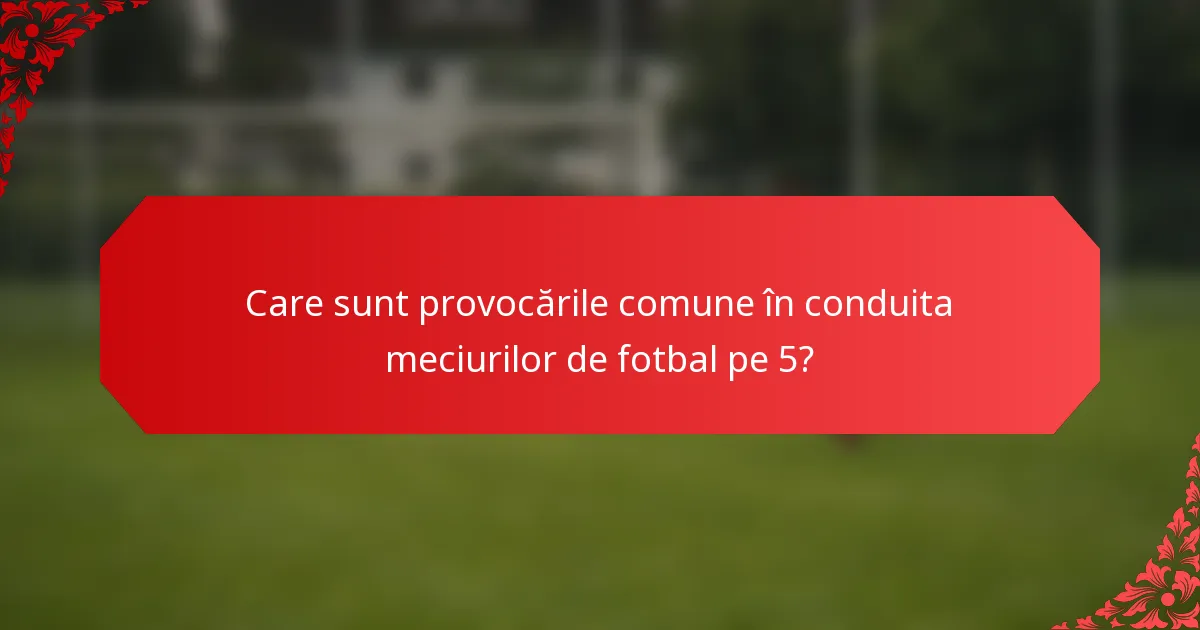 Care sunt provocările comune în conduita meciurilor de fotbal pe 5?