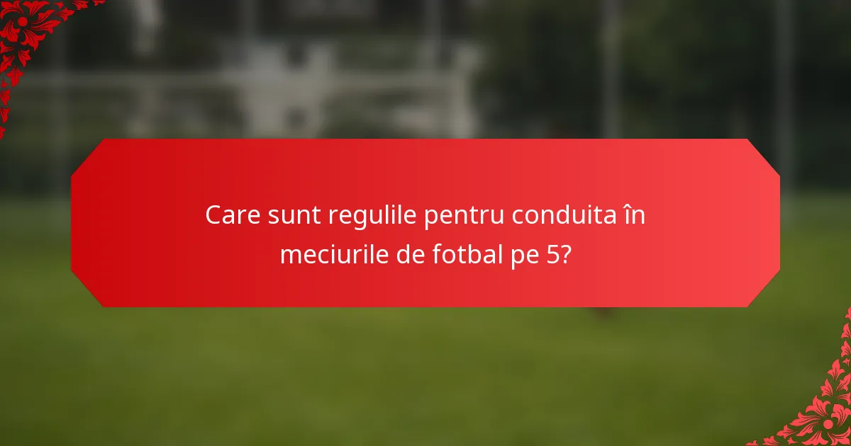 Care sunt regulile pentru conduita în meciurile de fotbal pe 5?