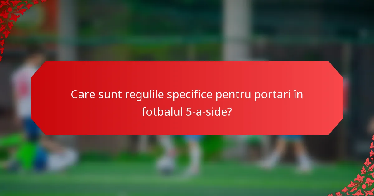 Care sunt regulile specifice pentru portari în fotbalul 5-a-side?