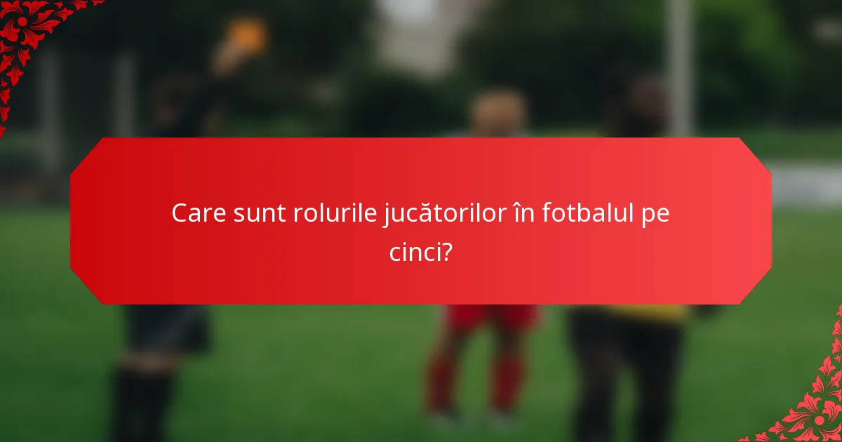 Care sunt rolurile jucătorilor în fotbalul pe cinci?