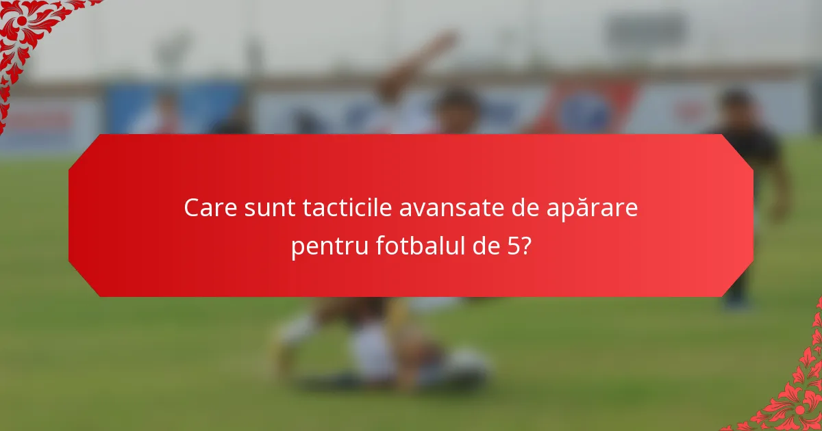 Care sunt tacticile avansate de apărare pentru fotbalul de 5?