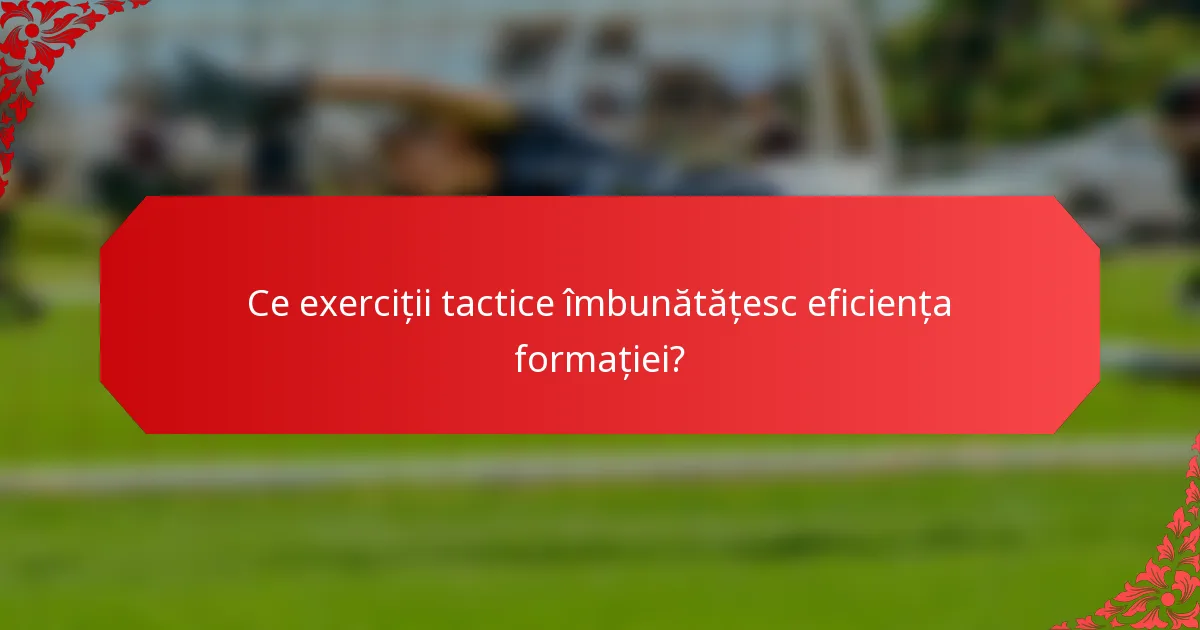 Ce exerciții tactice îmbunătățesc eficiența formației?