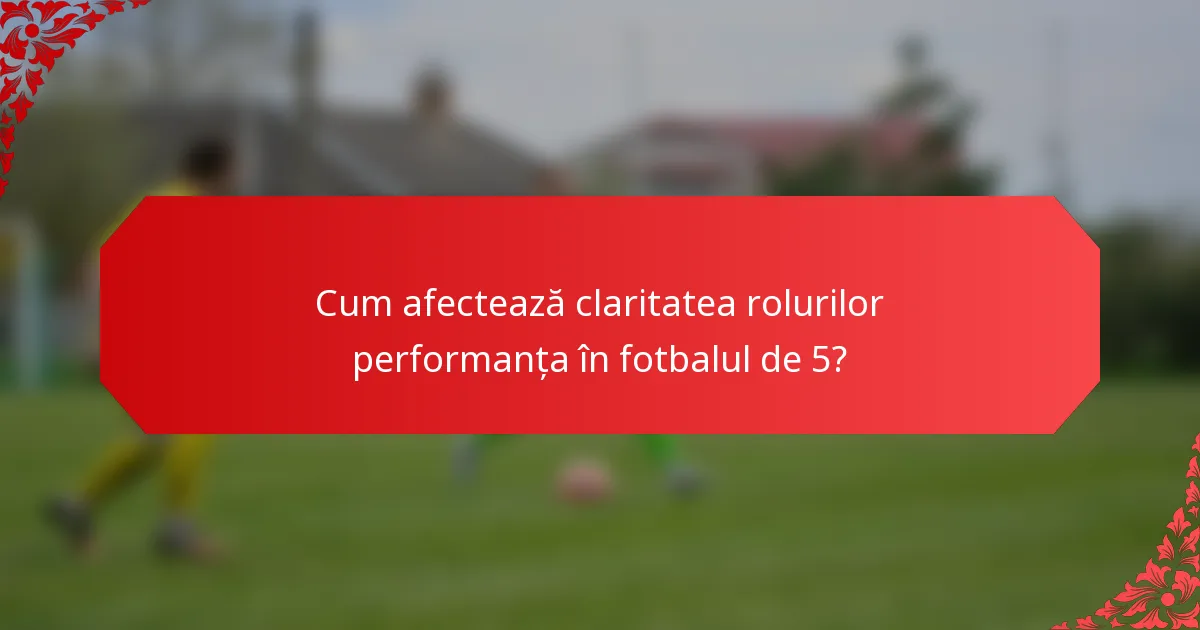 Cum afectează claritatea rolurilor performanța în fotbalul de 5?