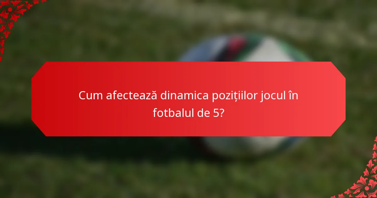 Cum afectează dinamica pozițiilor jocul în fotbalul de 5?