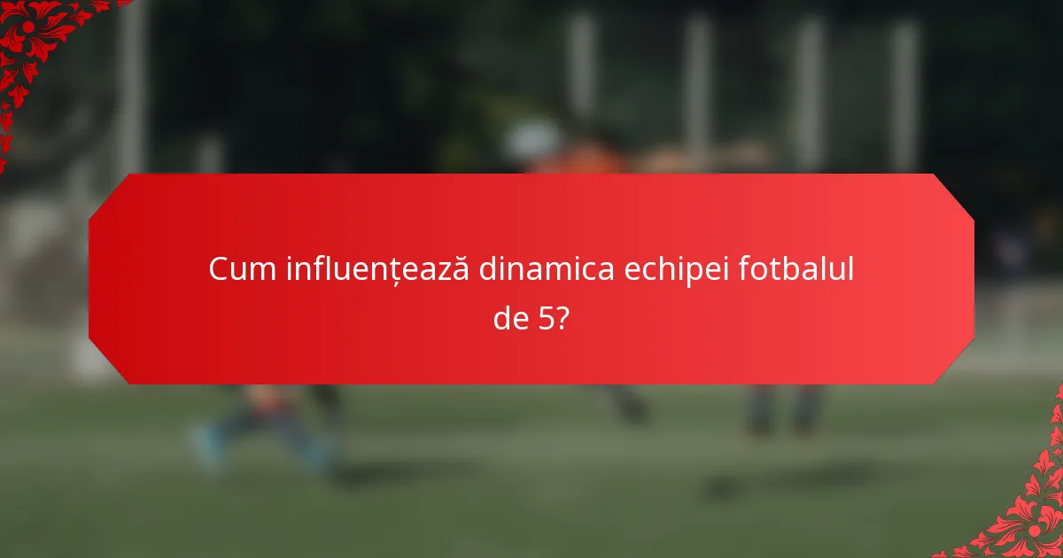 Cum influențează dinamica echipei fotbalul de 5?