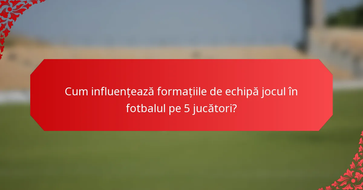 Cum influențează formațiile de echipă jocul în fotbalul pe 5 jucători?