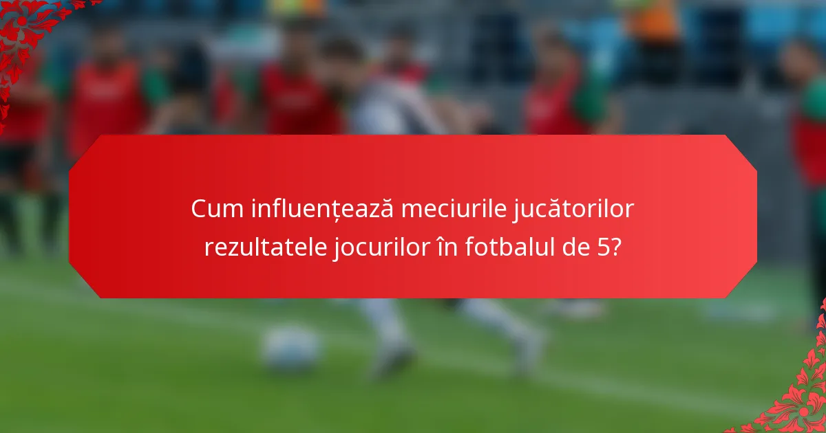 Cum influențează meciurile jucătorilor rezultatele jocurilor în fotbalul de 5?