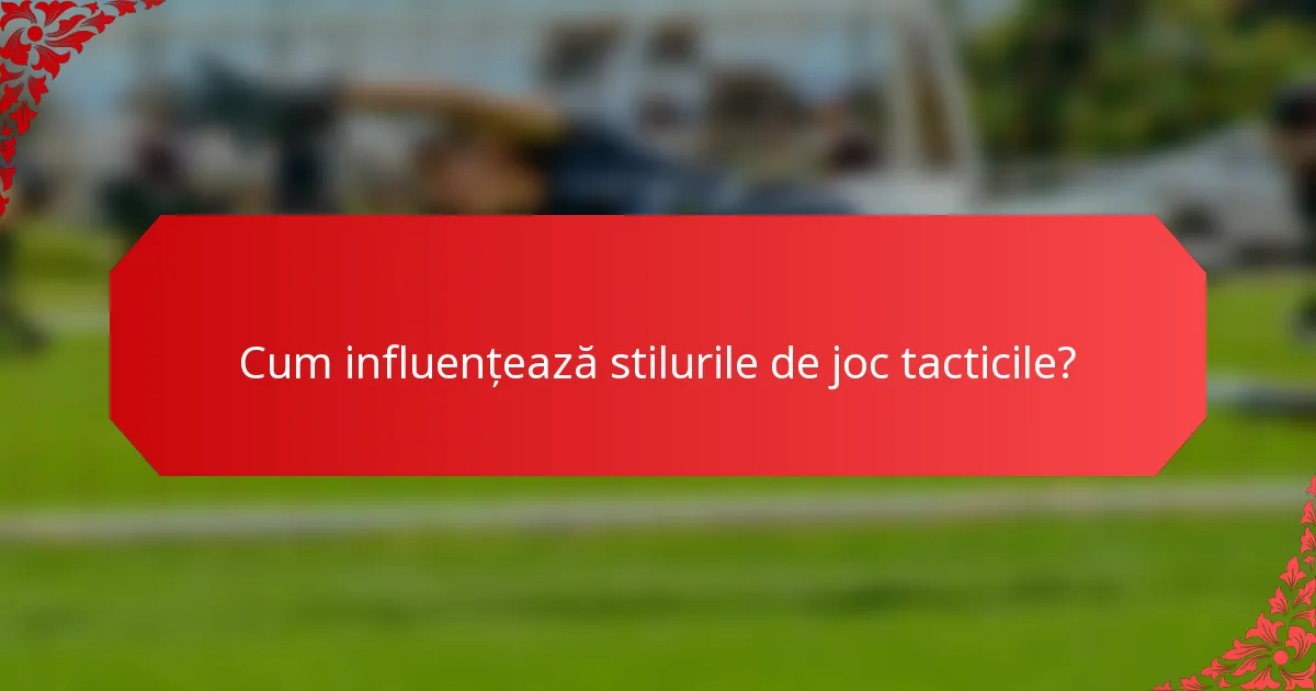 Cum influențează stilurile de joc tacticile?