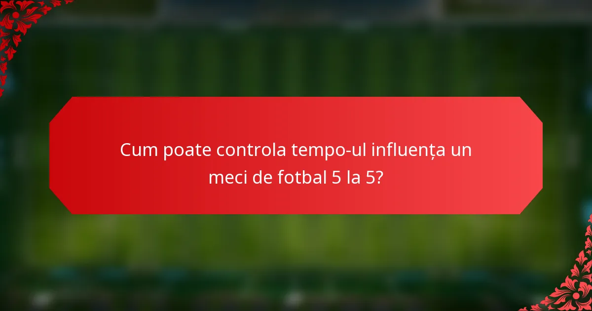 Cum poate controla tempo-ul influența un meci de fotbal 5 la 5?