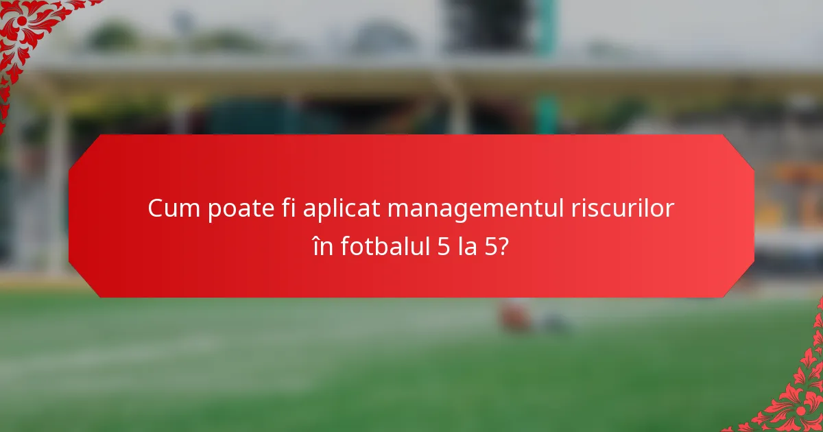 Cum poate fi aplicat managementul riscurilor în fotbalul 5 la 5?