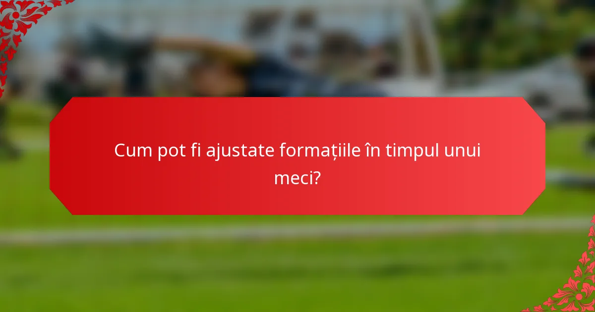 Cum pot fi ajustate formațiile în timpul unui meci?