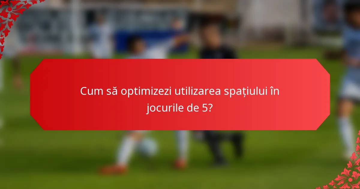Cum să optimizezi utilizarea spațiului în jocurile de 5?
