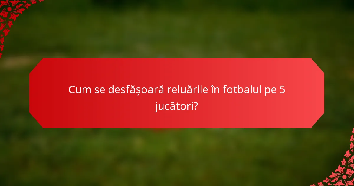Cum se desfășoară reluările în fotbalul pe 5 jucători?