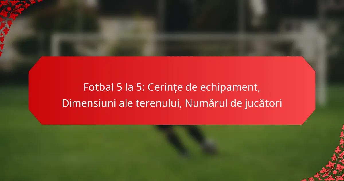 Fotbal 5 la 5: Cerințe de echipament, Dimensiuni ale terenului, Numărul de jucători