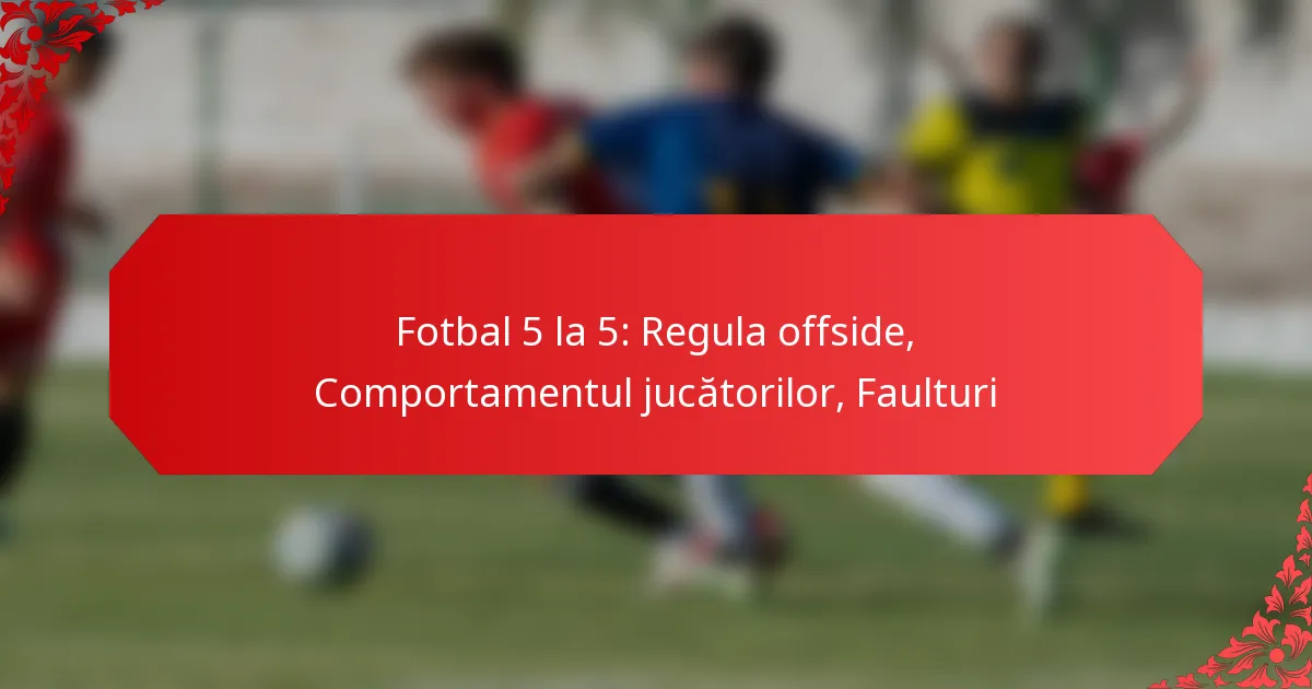 Fotbal 5 la 5: Regula offside, Comportamentul jucătorilor, Faulturi