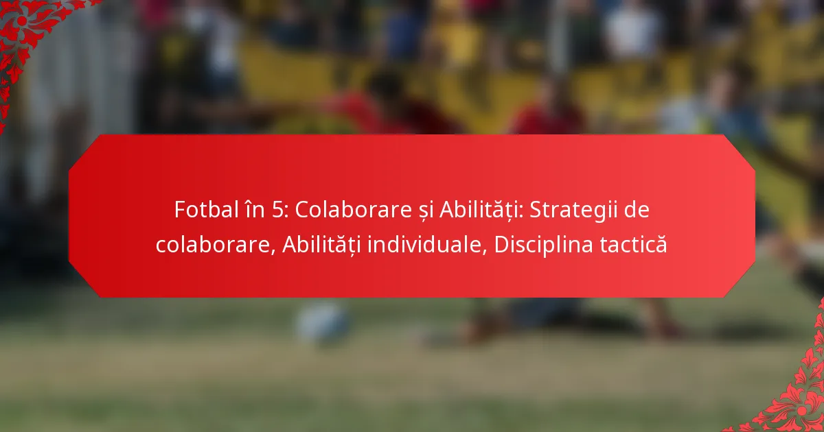 Fotbal în 5: Colaborare și Abilități: Strategii de colaborare, Abilități individuale, Disciplina tactică