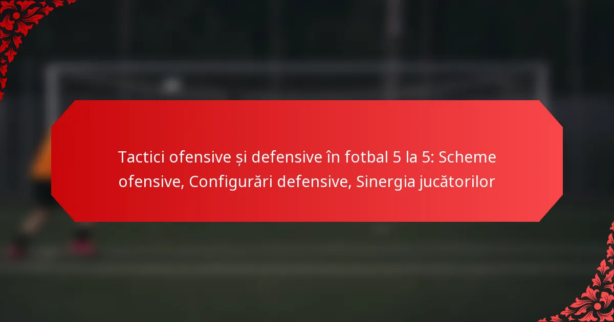 Tactici ofensive și defensive în fotbal 5 la 5: Scheme ofensive, Configurări defensive, Sinergia jucătorilor